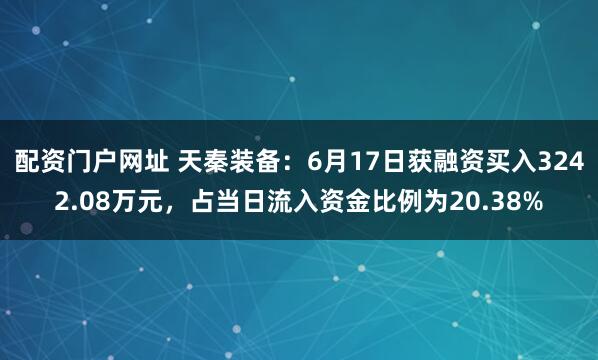 配资门户网址 天秦装备：6月17日获融资买入3242.08万元，占当日流入资金比例为20.38%