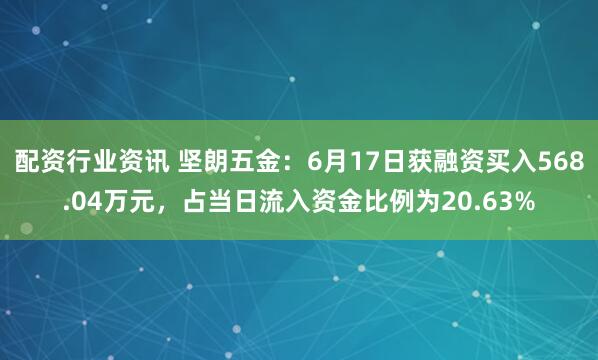 配资行业资讯 坚朗五金：6月17日获融资买入568.04万元，占当日流入资金比例为20.63%