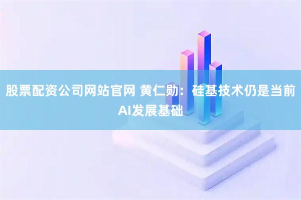 股票配资公司网站官网 黄仁勋：硅基技术仍是当前AI发展基础