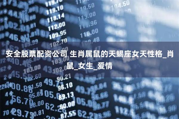 安全股票配资公司 生肖属鼠的天蝎座女天性格_肖鼠_女生_爱情