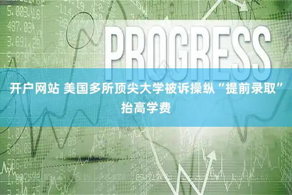 开户网站 美国多所顶尖大学被诉操纵“提前录取”抬高学费