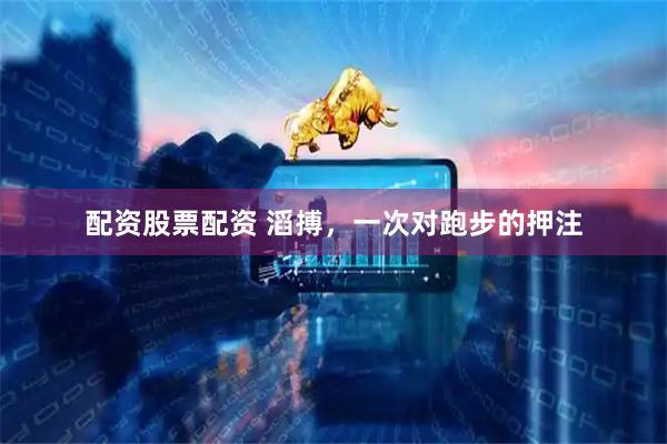 配资股票配资 滔搏，一次对跑步的押注