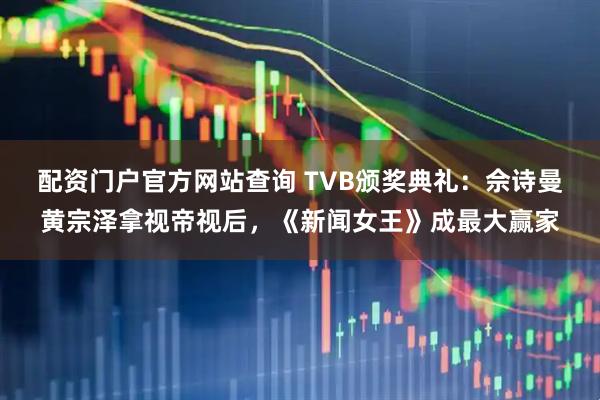 配资门户官方网站查询 TVB颁奖典礼：佘诗曼黄宗泽拿视帝视后，《新闻女王》成最大赢家