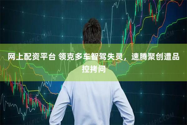 网上配资平台 领克多车智驾失灵，速腾聚创遭品控拷问